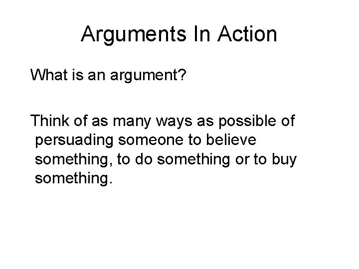 Arguments In Action What is an argument? Think of as many ways as possible