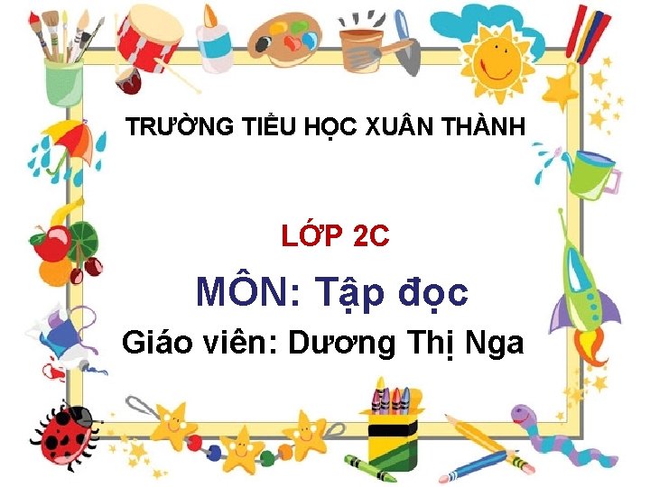 TRƯỜNG TIỂU HỌC XU N THÀNH LỚP 2 C MÔN: Tập đọc Giáo viên: