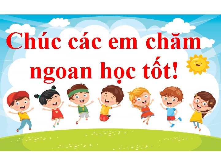 Chúc các em chăm ngoan học tốt! 