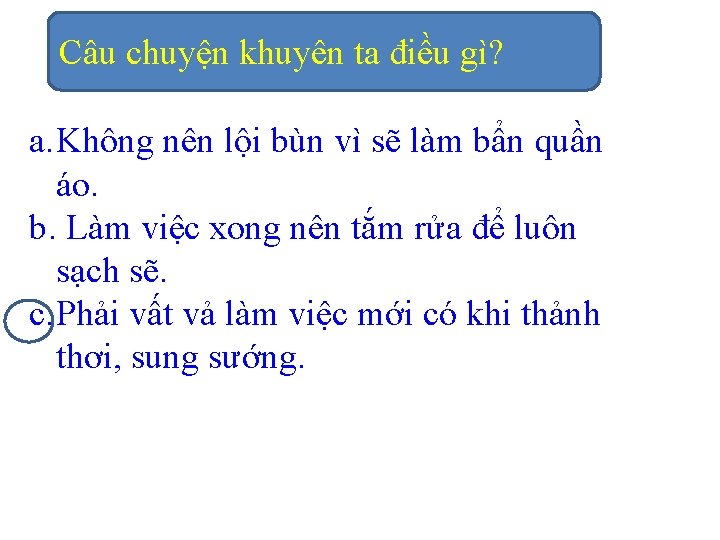 Câu chuyện khuyên ta điều gì? a. Không nên lội bùn vì sẽ làm