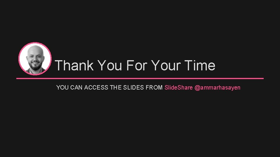 Thank You For Your Time YOU CAN ACCESS THE SLIDES FROM Slide. Share @ammarhasayen