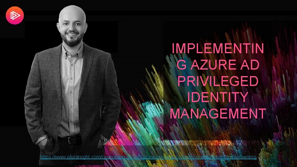 IMPLEMENTIN G AZURE AD PRIVILEGED IDENTITY MANAGEMENT https: //www. pluralsight. com/courses/microsoft-azure-privileged-identity-management-implementing 