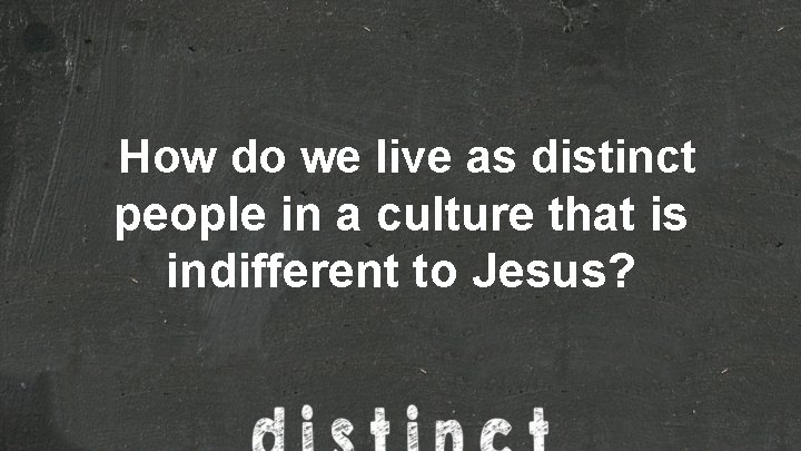 How do we live as distinct people in a culture that is indifferent to