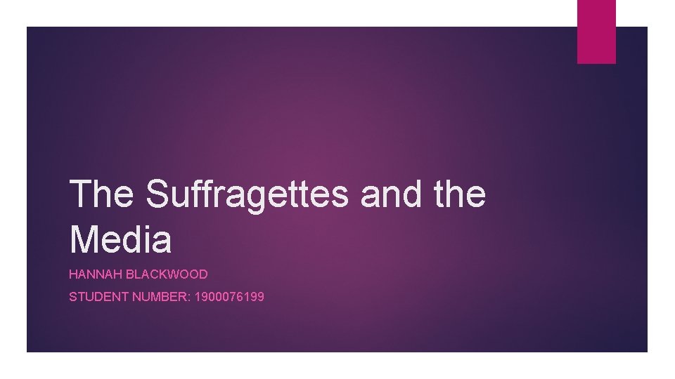 The Suffragettes and the Media HANNAH BLACKWOOD STUDENT NUMBER: 1900076199 