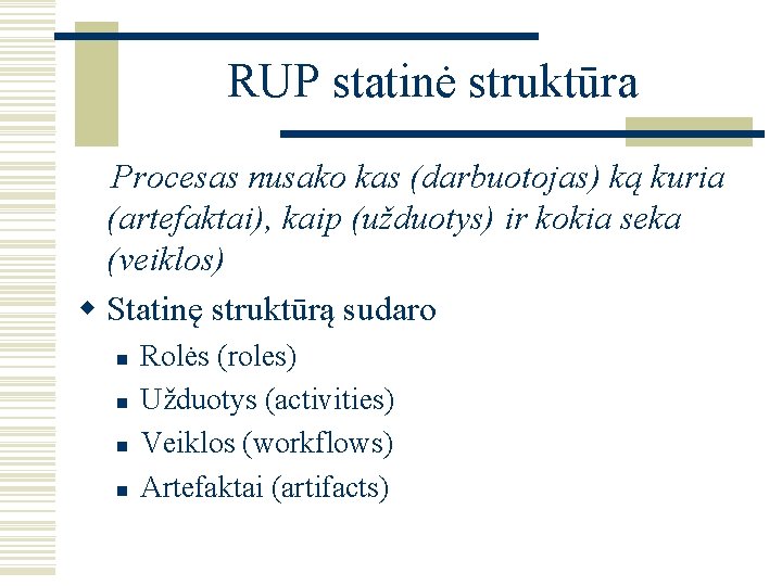 RUP statinė struktūra Procesas nusako kas (darbuotojas) ką kuria (artefaktai), kaip (užduotys) ir kokia
