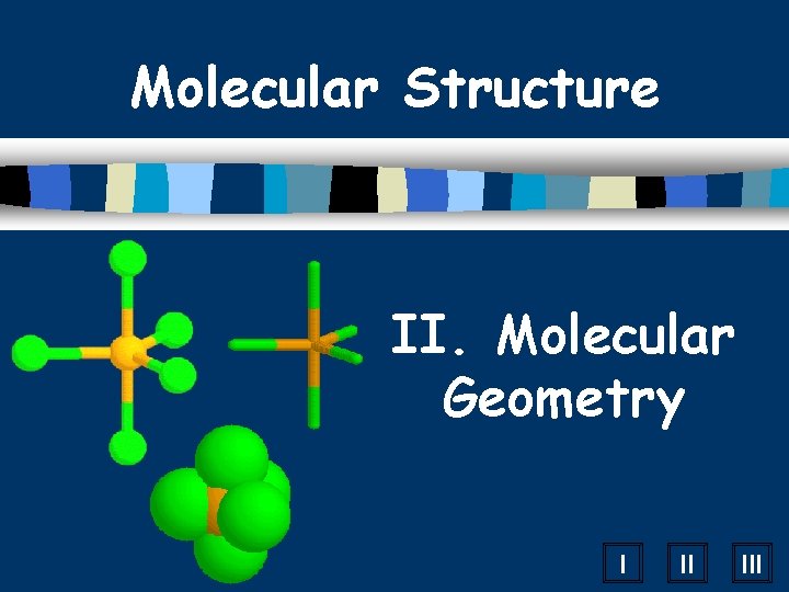 Molecular Structure II. Molecular Geometry I II III 