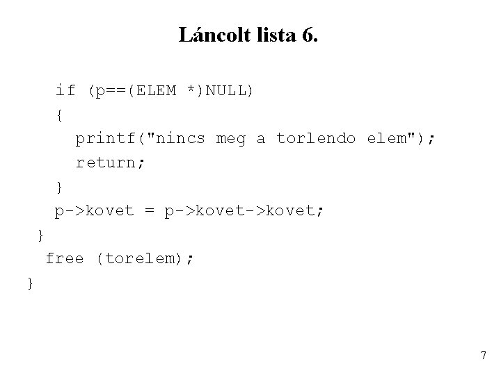 Láncolt lista 6. if (p==(ELEM *)NULL) { printf("nincs meg a torlendo elem"); return; }