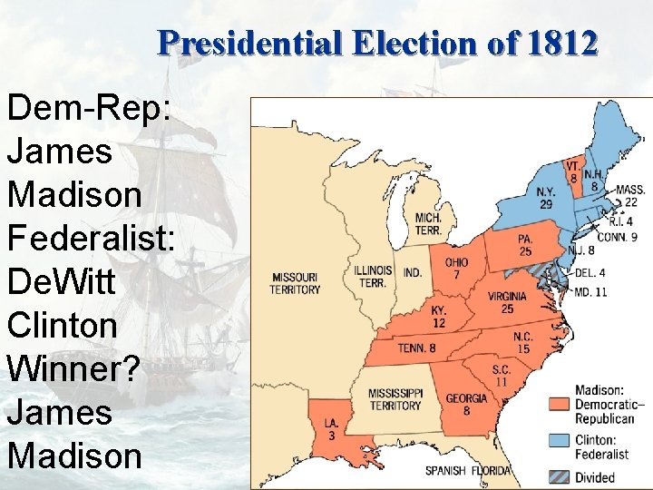 Presidential Election of 1812 Dem-Rep: James Madison Federalist: De. Witt Clinton Winner? James Madison