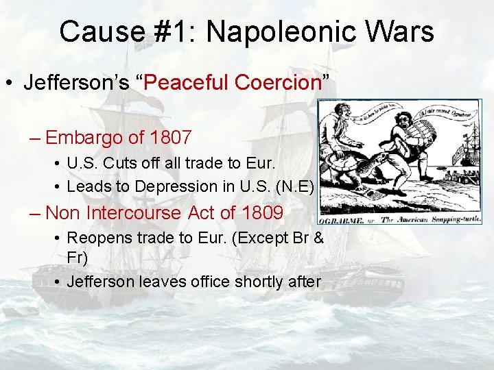 Cause #1: Napoleonic Wars • Jefferson’s “Peaceful Coercion” – Embargo of 1807 • U.