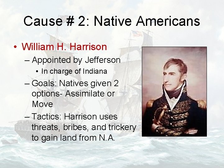 Cause # 2: Native Americans • William H. Harrison – Appointed by Jefferson •