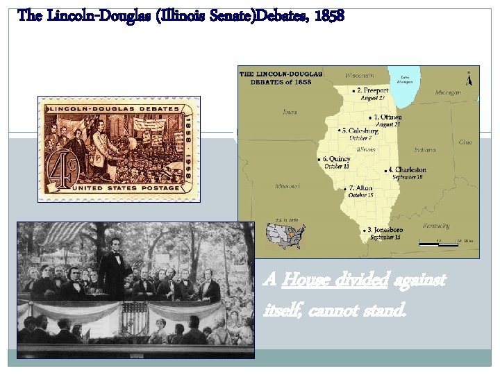 The Lincoln-Douglas (Illinois Senate)Debates, 1858 A House divided against itself, cannot stand. 