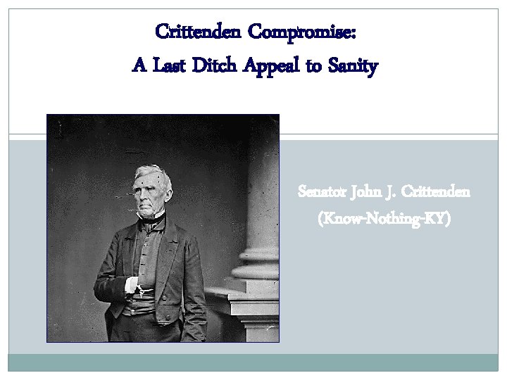 Crittenden Compromise: A Last Ditch Appeal to Sanity Senator John J. Crittenden (Know-Nothing-KY) 