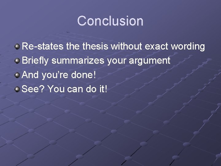 Conclusion Re-states thesis without exact wording Briefly summarizes your argument And you’re done! See?