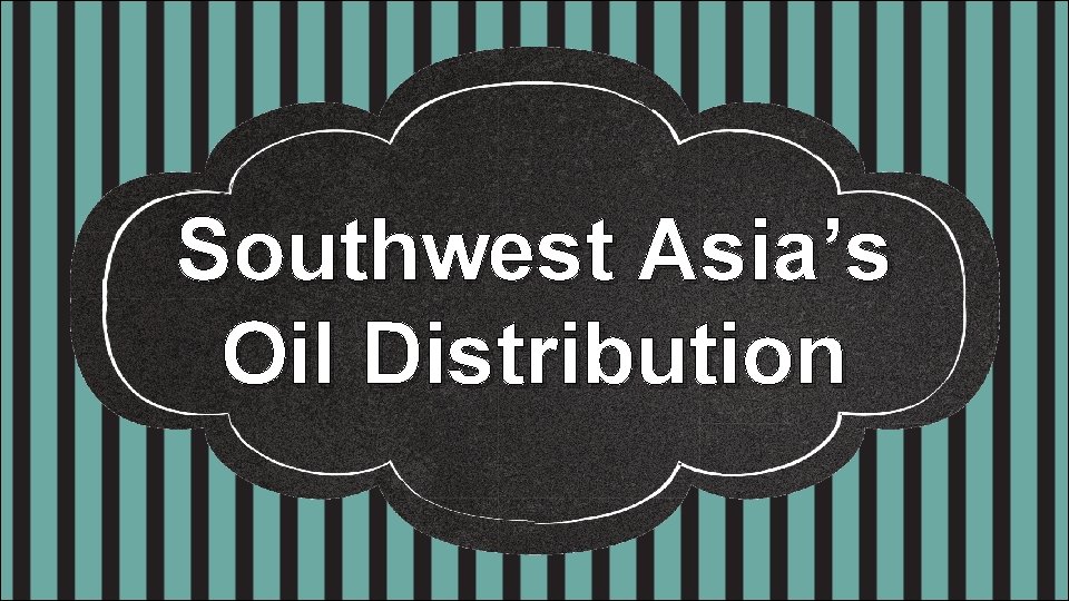 Southwest Asia’s Oil Distribution 