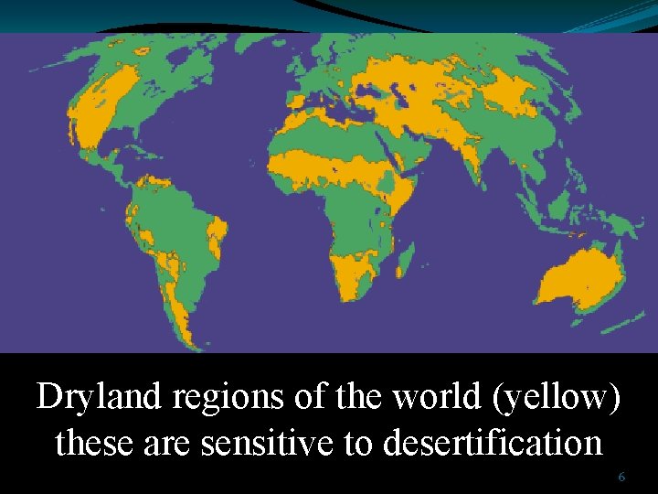 Dryland regions of the world (yellow) these are sensitive to desertification 6 