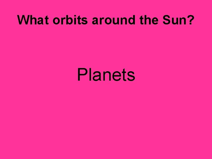 What orbits around the Sun? Planets 