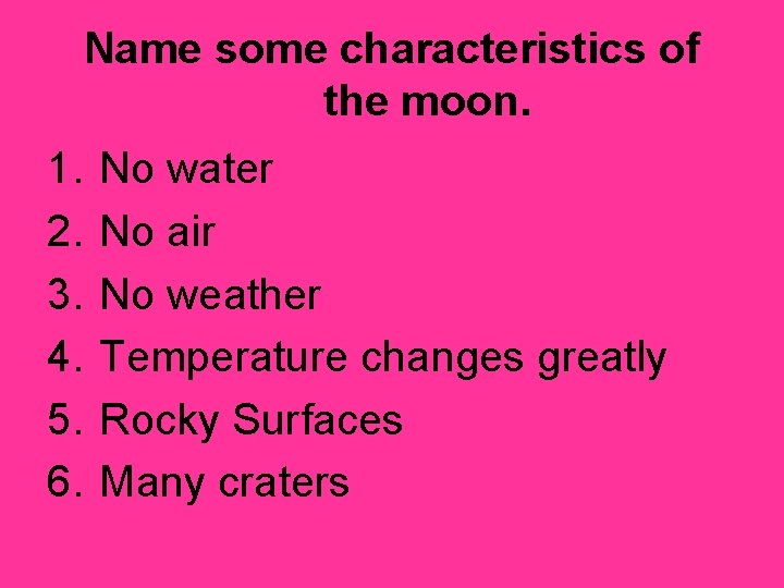 Name some characteristics of the moon. 1. 2. 3. 4. 5. 6. No water