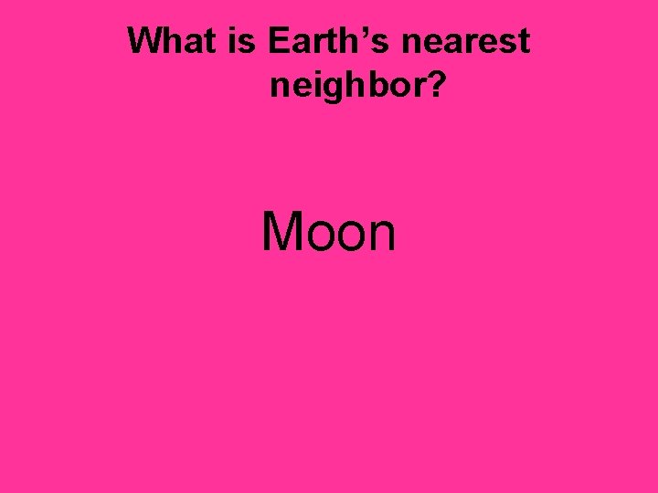 What is Earth’s nearest neighbor? Moon 