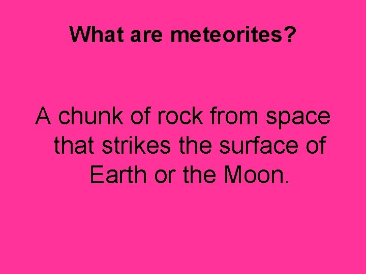 What are meteorites? A chunk of rock from space that strikes the surface of