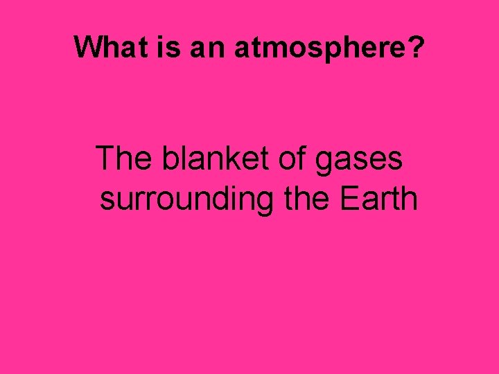 What is an atmosphere? The blanket of gases surrounding the Earth 