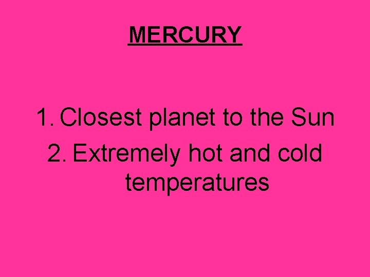 MERCURY 1. Closest planet to the Sun 2. Extremely hot and cold temperatures 