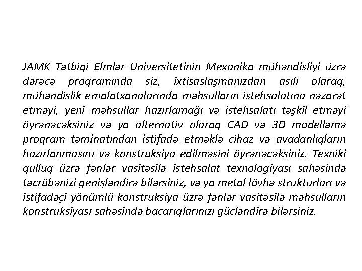 JAMK Tətbiqi Elmlər Universitetinin Mexanika mühəndisliyi üzrə dərəcə proqramında siz, ixtisaslaşmanızdan asılı olaraq, mühəndislik