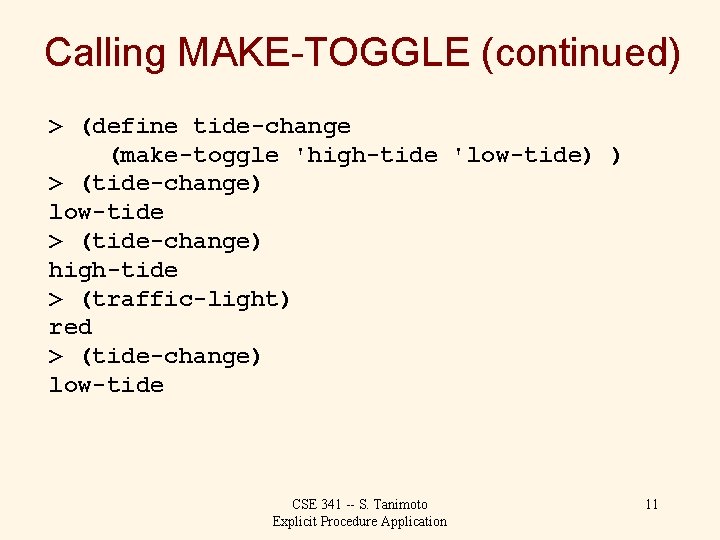 Calling MAKE-TOGGLE (continued) > (define tide-change (make-toggle 'high-tide 'low-tide) ) > (tide-change) low-tide >