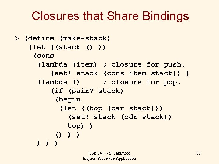 Closures that Share Bindings > (define (make-stack) (let ((stack () )) (cons (lambda (item)