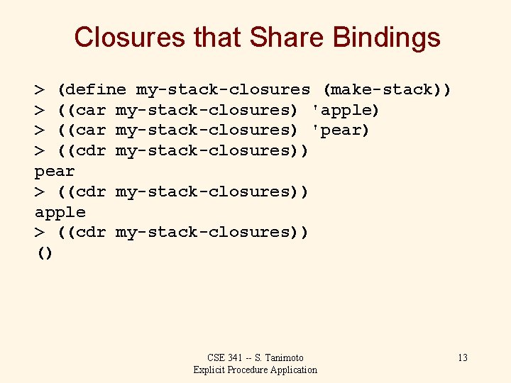 Closures that Share Bindings > (define my-stack-closures (make-stack)) > ((car my-stack-closures) 'apple) > ((car