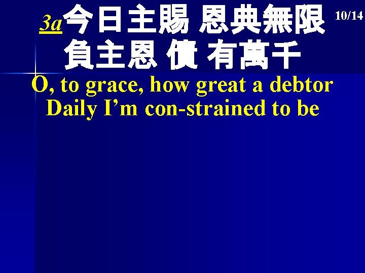 3 a今日主賜 恩典無限 負主恩 債 有萬千 O, to grace, how great a debtor Daily