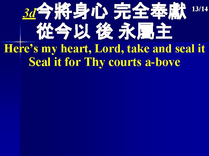 3 d今將身心 完全奉獻 從今以 後 永屬主 13/14 Here’s my heart, Lord, take and seal