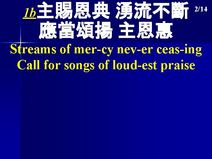 1 b主賜恩典 湧流不斷 應當頌揚 主恩惠 2/14 Streams of mer-cy nev-er ceas-ing Call for songs