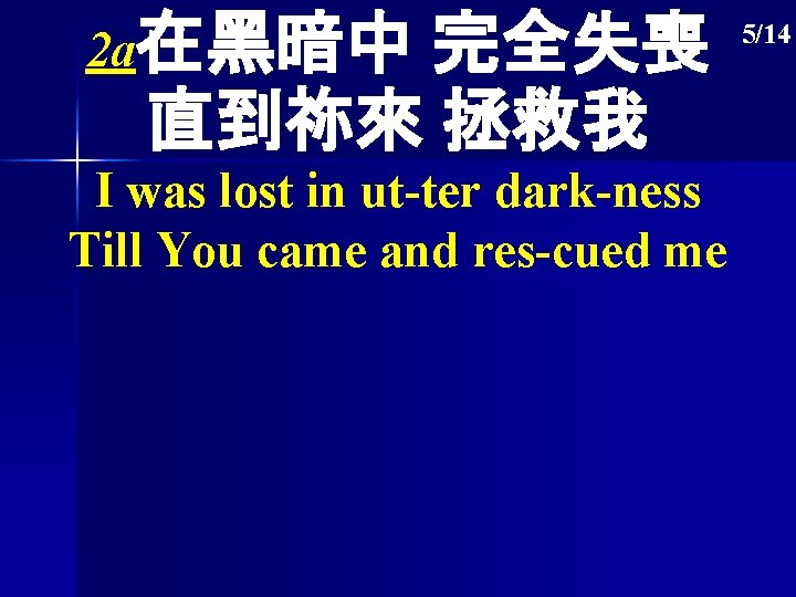 2 a在黑暗中 完全失喪 直到祢來 拯救我 I was lost in ut-ter dark-ness Till You came