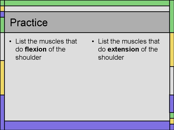 Practice • List the muscles that do flexion of the shoulder • List the