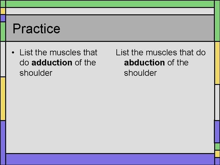 Practice • List the muscles that do adduction of the shoulder List the muscles