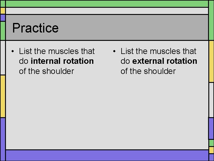 Practice • List the muscles that do internal rotation of the shoulder • List Practice • List the muscles that do internal rotation of the shoulder • List