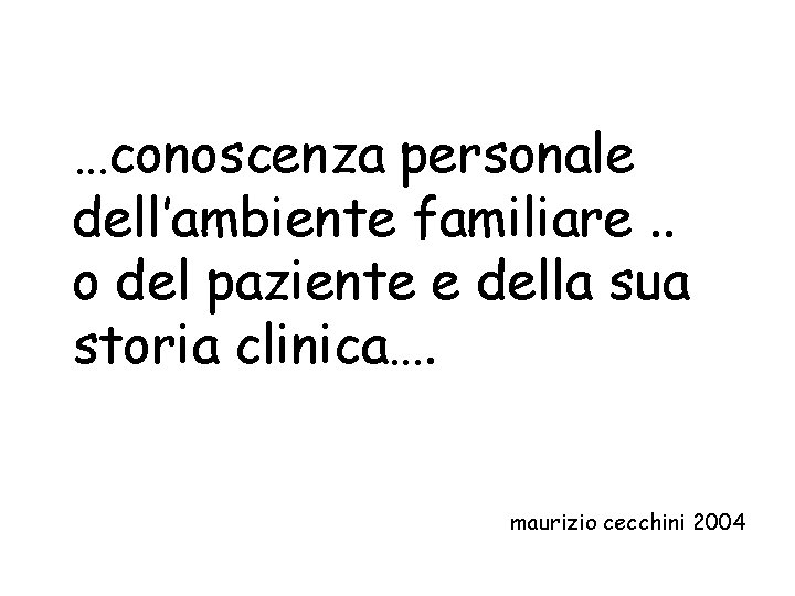 …conoscenza personale dell’ambiente familiare. . o del paziente e della sua storia clinica…. maurizio