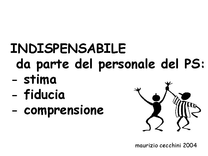 INDISPENSABILE da parte del personale del PS: - stima - fiducia - comprensione maurizio