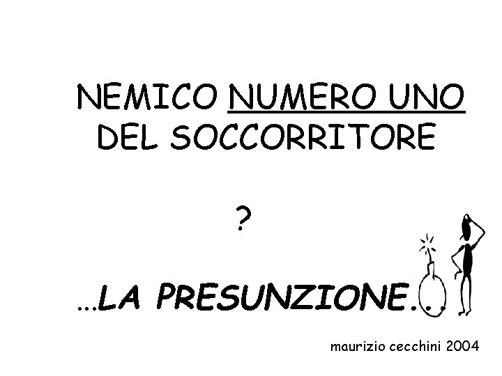 NEMICO NUMERO UNO DEL SOCCORRITORE ? …LA PRESUNZIONE. . . maurizio cecchini 2004 