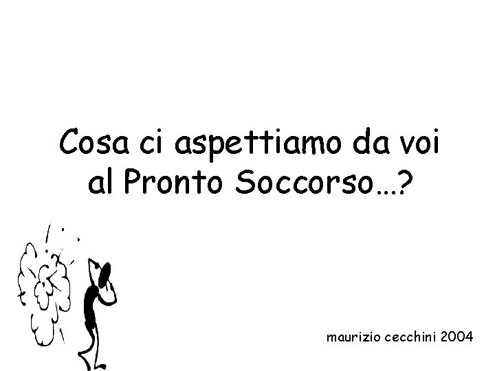 Cosa ci aspettiamo da voi al Pronto Soccorso…? maurizio cecchini 2004 