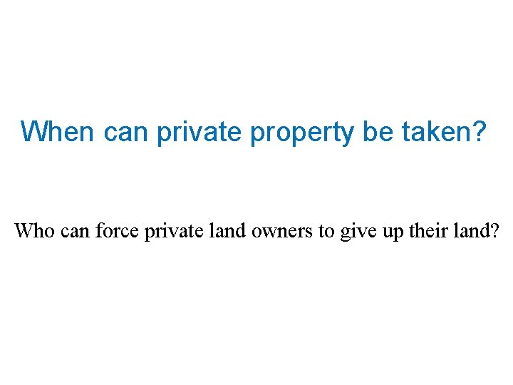 When can private property be taken? Who can force private land owners to give