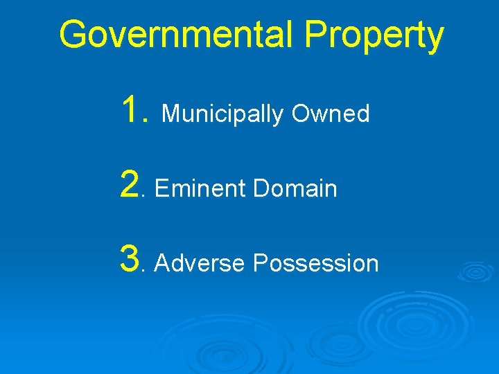 Governmental Property 1. Municipally Owned 2. Eminent Domain 3. Adverse Possession 