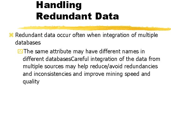 Handling Redundant Data z Redundant data occur often when integration of multiple databases y.