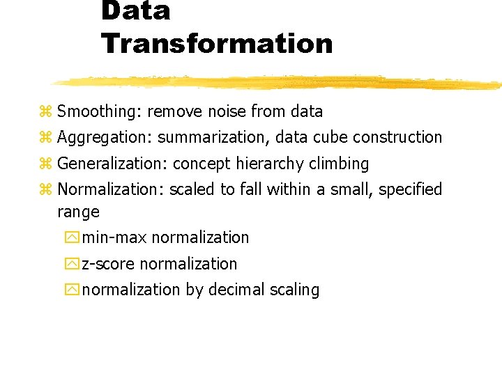 Data Transformation z Smoothing: remove noise from data z Aggregation: summarization, data cube construction