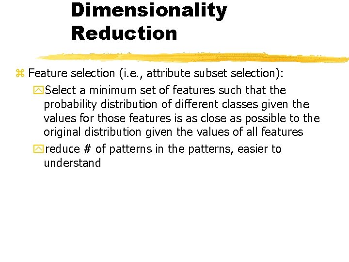 Dimensionality Reduction z Feature selection (i. e. , attribute subset selection): y. Select a