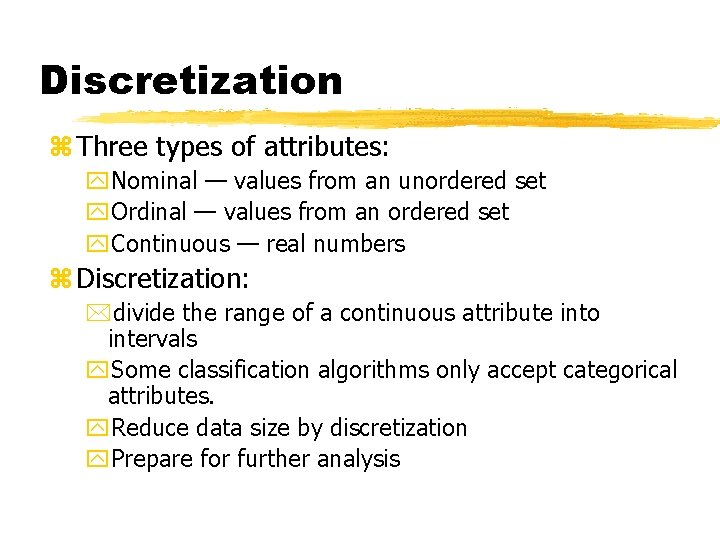 Discretization z Three types of attributes: y. Nominal — values from an unordered set