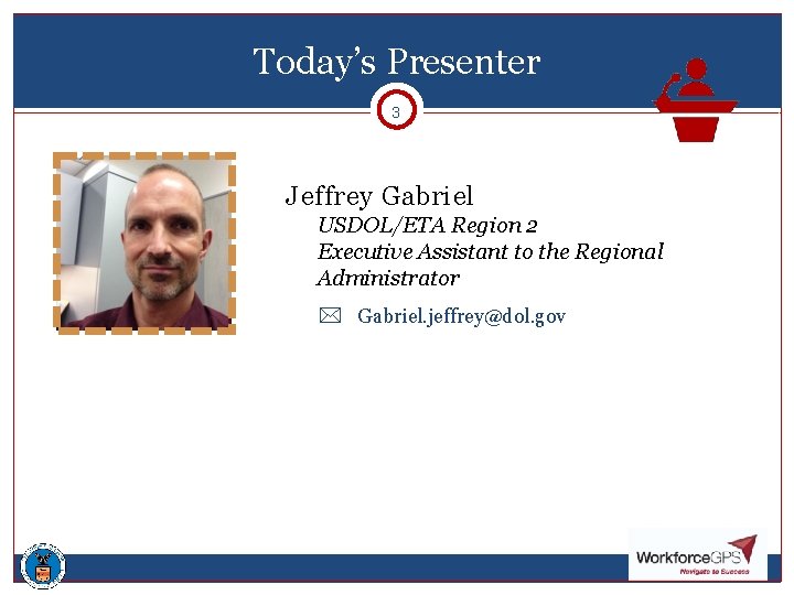 Today’s Presenter 3 Jeffrey Gabriel USDOL/ETA Region 2 Executive Assistant to the Regional Administrator