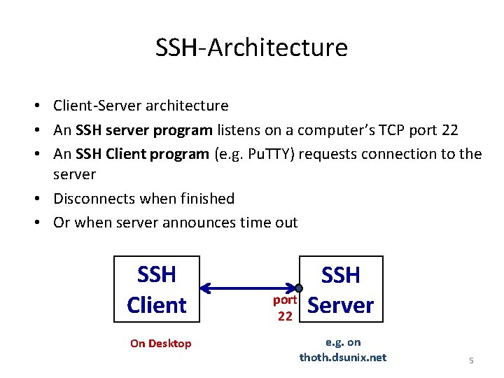 SSH-Architecture • Client-Server architecture • An SSH server program listens on a computer’s TCP