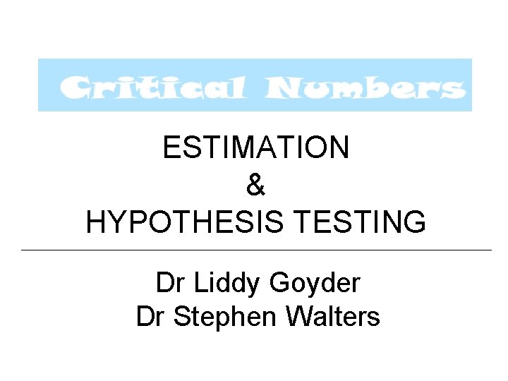 ESTIMATION & HYPOTHESIS TESTING Dr Liddy Goyder Dr Stephen Walters 