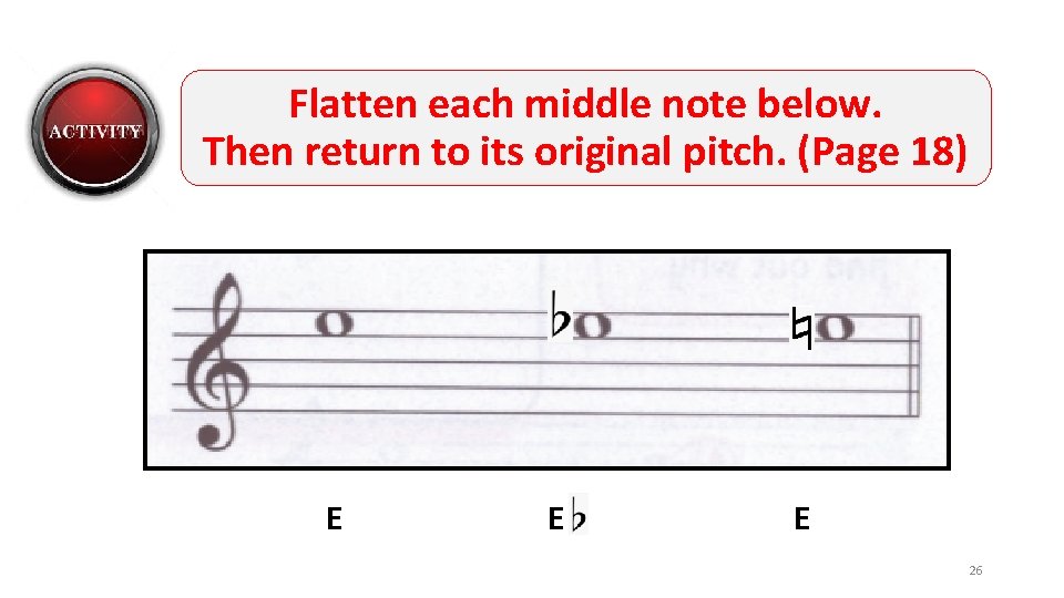 Flatten each middle note below. Then return to its original pitch. (Page 18) E